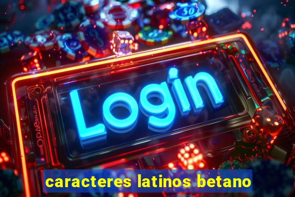 caracteres latinos betano